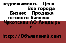 недвижимость › Цена ­ 40 000 000 - Все города Бизнес » Продажа готового бизнеса   . Чукотский АО,Анадырь г.